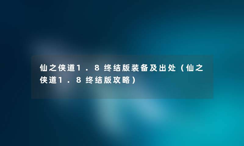 仙之侠道1.8终结版装备及出处（仙之侠道1.8终结版攻略）