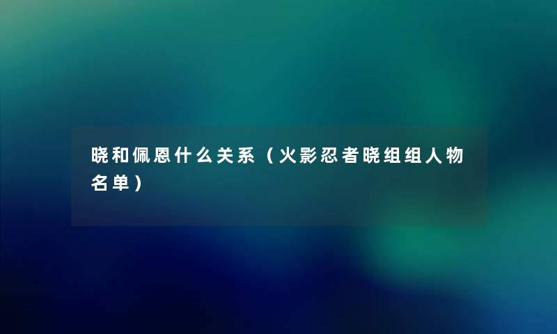 晓和佩恩什么关系(火影忍者晓组组人物名单) 晓和佩恩什么关系(火影忍者晓组组人物名单)