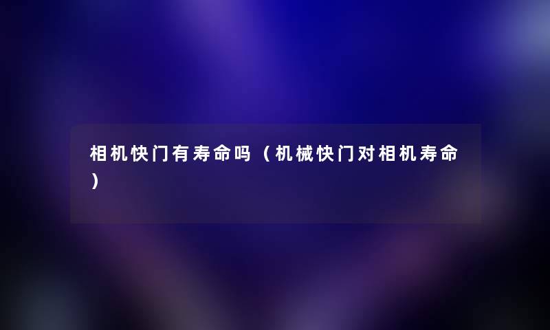 相机快门有寿命吗（机械快门对相机寿命）
