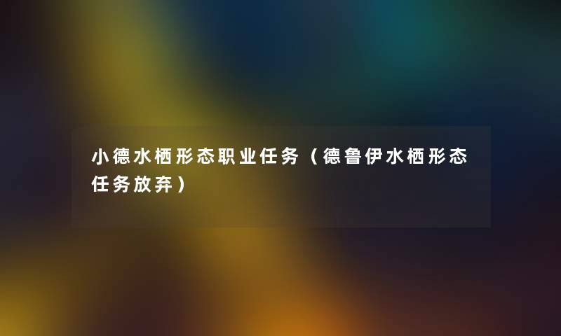 小德水栖形态职业任务(德鲁伊水栖形态任务放弃) 小德水栖形态职业任务(德鲁伊水栖形态任务放弃)