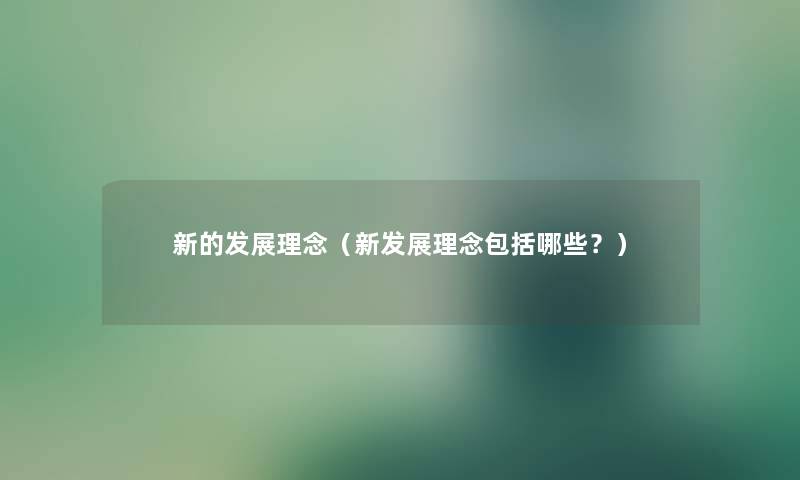 新的发展理念(新发展理念包括哪些?) 新的发展理念(新发展理念包括哪些?)