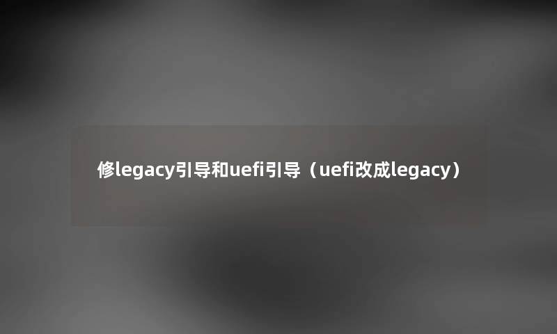 修legacy引导和uefi引导(uefi改成legacy) 修legacy引导和uefi引导(uefi改成legacy)