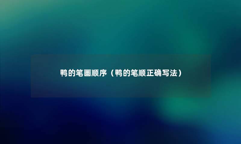 鸭的笔画顺序(鸭的笔顺正确写法) 鸭的笔画顺序(鸭的笔顺正确写法)