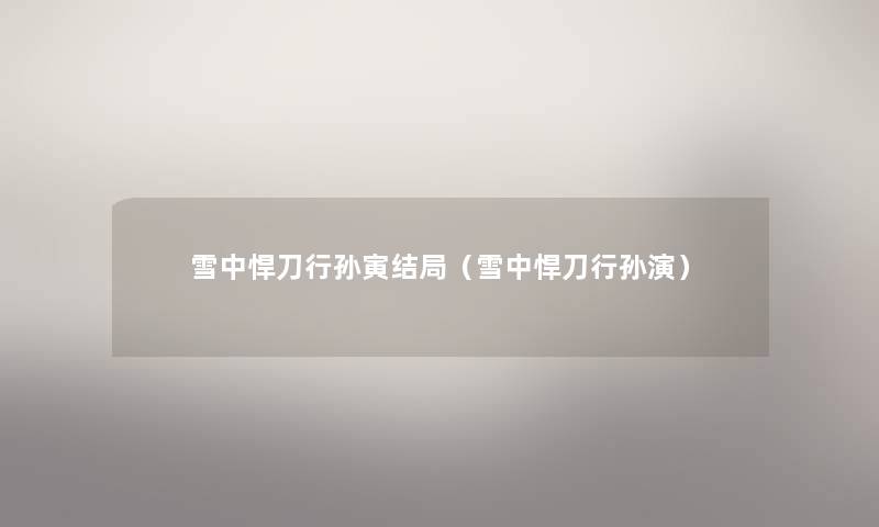 雪中悍刀行孙寅结局(雪中悍刀行孙演) 雪中悍刀行孙寅结局(雪中悍刀行孙演)