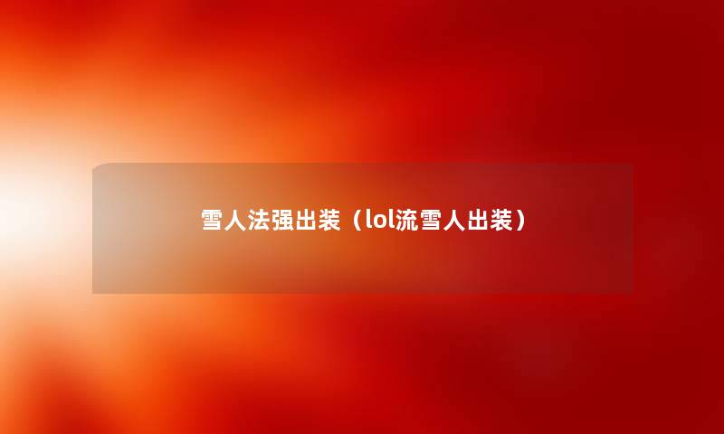 雪人法强出装(lol流雪人出装) 雪人法强出装(lol流雪人出装)