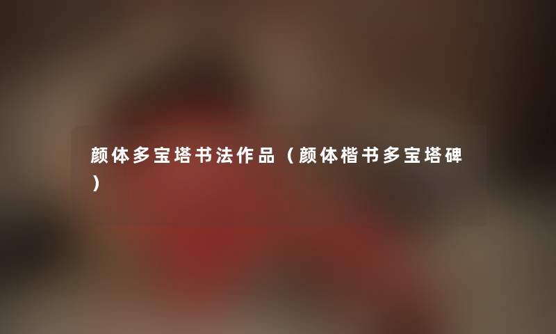 颜体多宝塔书法作品(颜体楷书多宝塔碑) 颜体多宝塔书法作品(颜体楷书多宝塔碑)