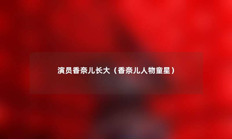 演员香奈儿长大(香奈儿人物童星) 演员香奈儿长大(香奈儿人物童星)