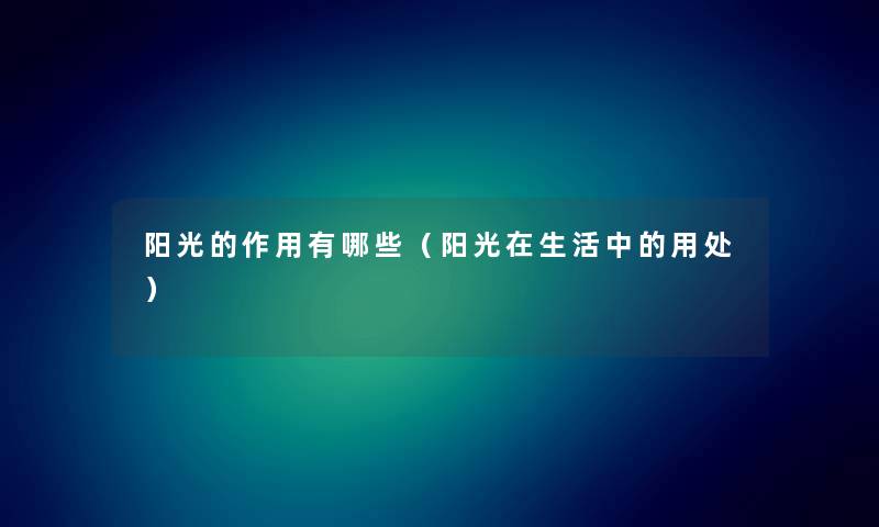 阳光的作用有哪些(阳光在生活中的用处) 阳光的作用有哪些(阳光在生活中的用处)