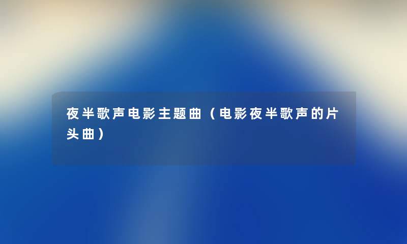 夜半歌声电影主题曲(电影夜半歌声的片头曲) 夜半歌声电影主题曲(电影夜半歌声的片头曲)