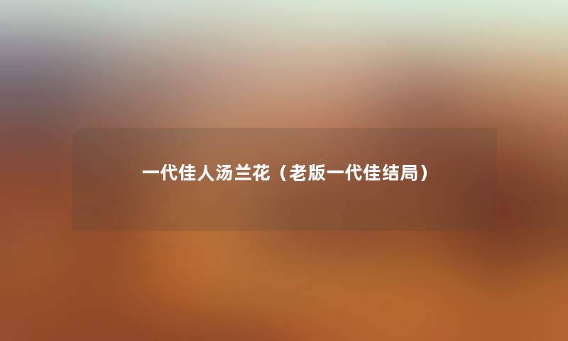 一代佳人汤兰花(老版一代佳结局) 一代佳人汤兰花(老版一代佳结局)