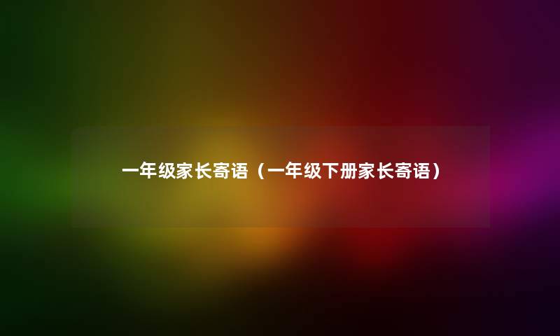 一年级家长寄语(一年级下册家长寄语) 一年级家长寄语(一年级下册家长寄语)