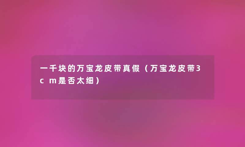 一千块的万宝龙皮带真假（万宝龙皮带3cm是否太细）