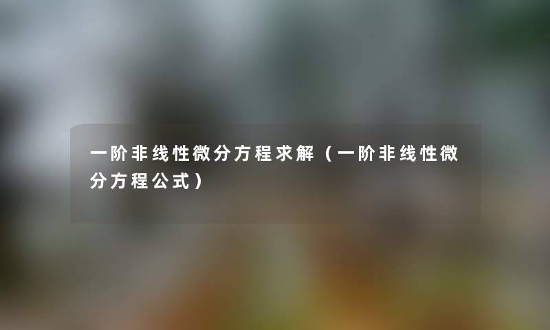 一阶非线性微分方程求解(一阶非线性微分方程公式) 一阶非线性微分方程求解(一阶非线性微分方程公式)
