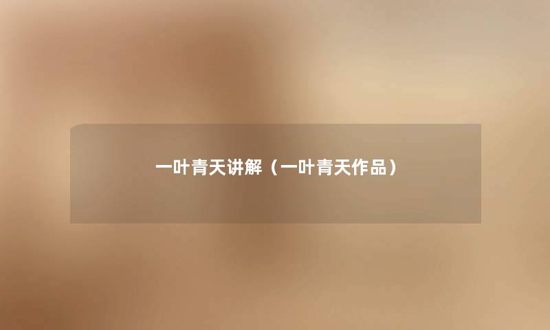 一叶青天讲解(一叶青天作品) 一叶青天讲解(一叶青天作品)