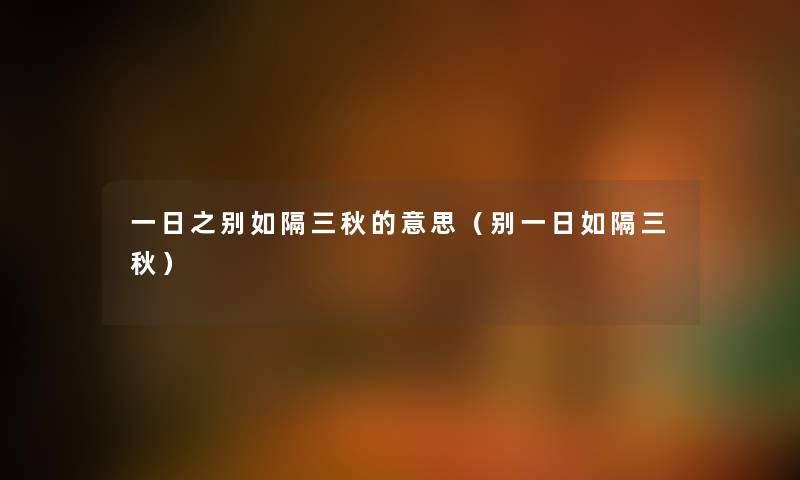 一日之别如隔三秋的意思(别一日如隔三秋) 一日之别如隔三秋的意思(别一日如隔三秋)