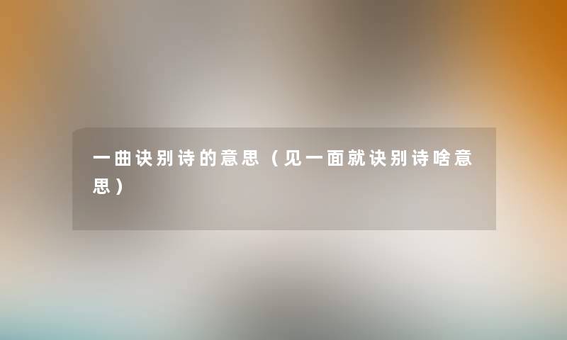 一曲诀别诗的意思（见一面就诀别诗啥意思）