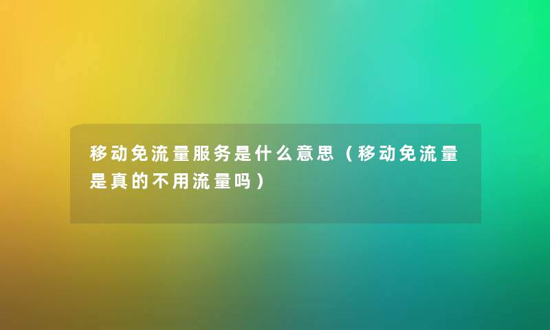 移动免流量服务是什么意思(移动免流量是真的不用流量吗) 移动免流量服务是什么意思(移动免流量是真的不用流量吗)