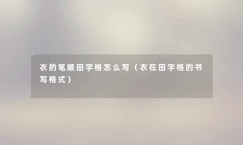 衣的笔顺田字格怎么写(衣在田字格的书写格式) 衣的笔顺田字格怎么写(衣在田字格的书写格式)