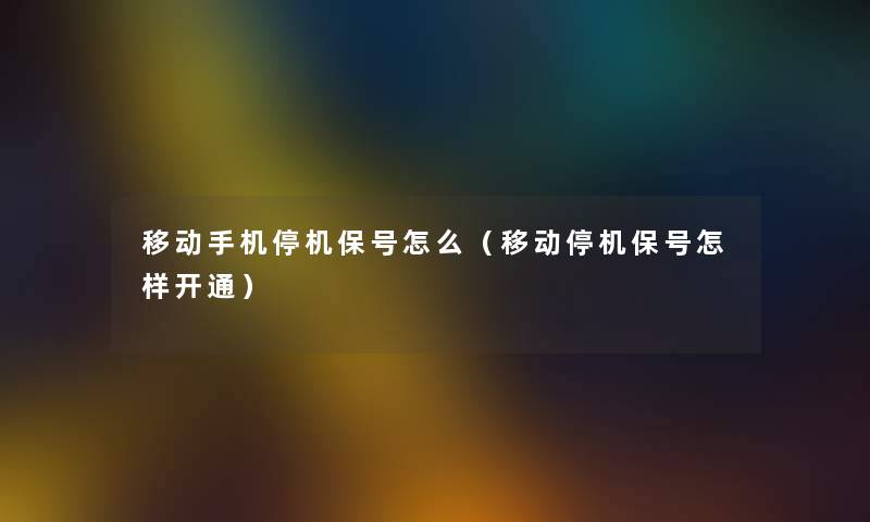 移动手机停机保号怎么(移动停机保号怎样开通) 移动手机停机保号怎么(移动停机保号怎样开通)