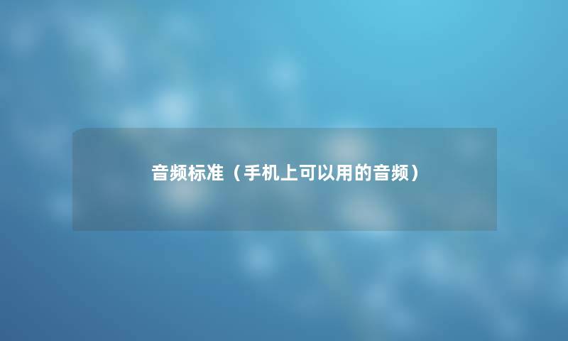 音频标准(手机上可以用的音频) 音频标准(手机上可以用的音频)
