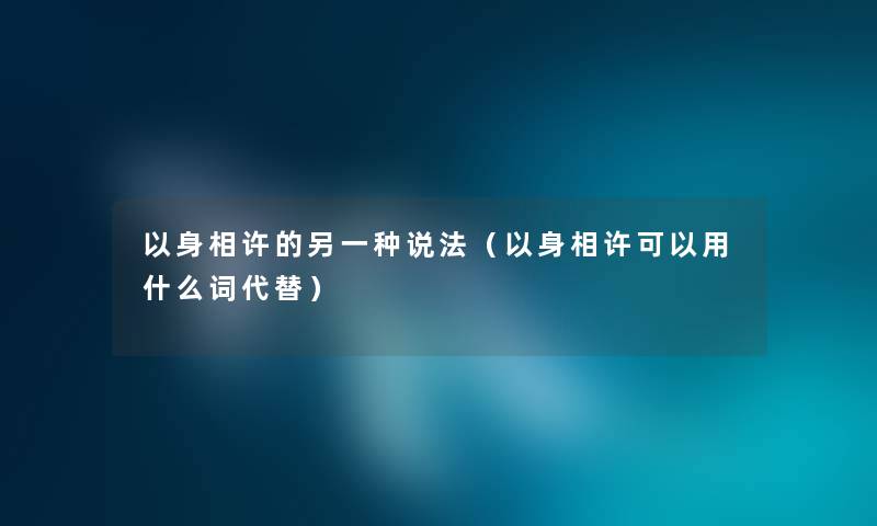 以身相许的另一种说法(以身相许可以用什么词代替) 以身相许的另一种说法(以身相许可以用什么词代替)