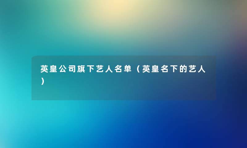 英皇公司旗下艺人名单(英皇名下的艺人) 英皇公司旗下艺人名单(英皇名下的艺人)