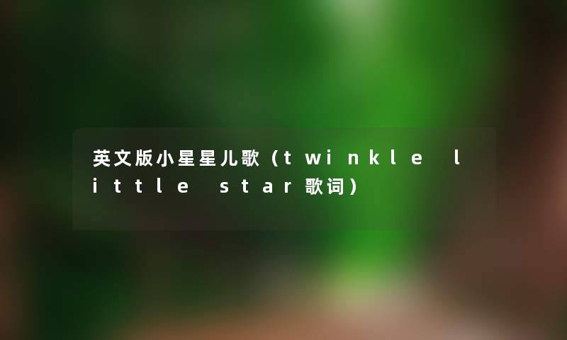 英文版小星星儿歌(twinkle little star歌词) 英文版小星星儿歌(twinkle little star歌词)