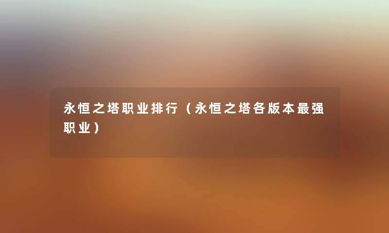 永恒之塔职业整理(永恒之塔各版本强职业) 永恒之塔职业整理(永恒之塔各版本强职业)