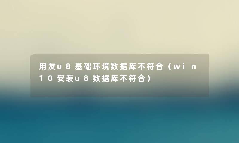 用友u8基础环境数据库不符合（win10安装u8数据库不符合）