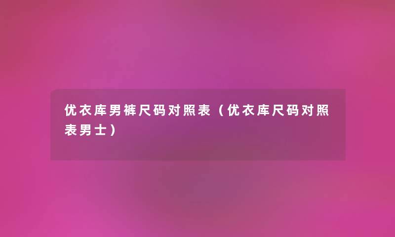 优衣库男裤尺码对照表(优衣库尺码对照表男士) 优衣库男裤尺码对照表(优衣库尺码对照表男士)
