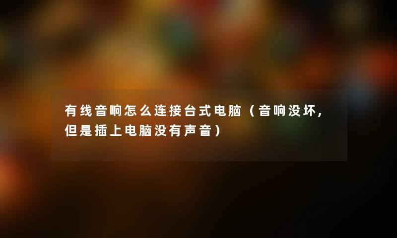 有线音响怎么连接台式电脑（音响没坏,但是插上电脑没有声音）