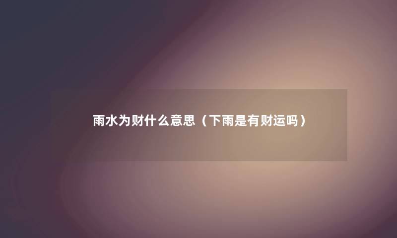 雨水为财什么意思（下雨是有财运吗）