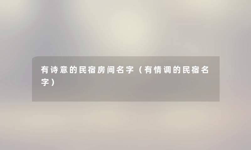 有诗意的民宿房间名字（有情调的民宿名字）