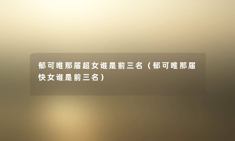 郁可唯那届超女谁是前三名（郁可唯那届快女谁是前三名）