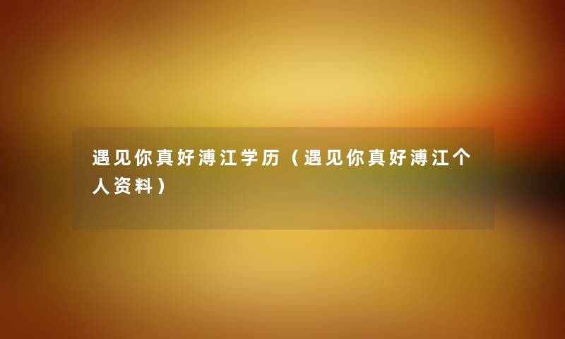 遇见你真好溥江学历(遇见你真好溥江个人资料) 遇见你真好溥江学历(遇见你真好溥江个人资料)