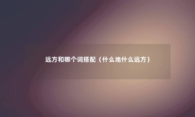 远方和哪个词搭配（什么地什么远方）