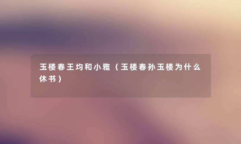 玉楼春王均和小雅(玉楼春孙玉楼为什么休书) 玉楼春王均和小雅(玉楼春孙玉楼为什么休书)