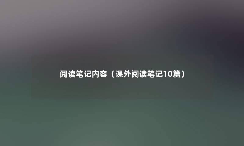 阅读笔记内容(课外阅读笔记10篇) 阅读笔记内容(课外阅读笔记10篇)
