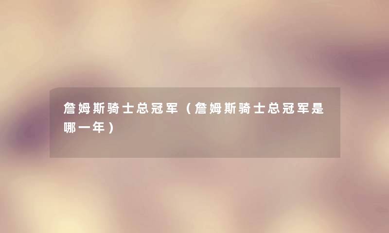 詹姆斯骑士总冠军(詹姆斯骑士总冠军是哪一年) 詹姆斯骑士总冠军(詹姆斯骑士总冠军是哪一年)