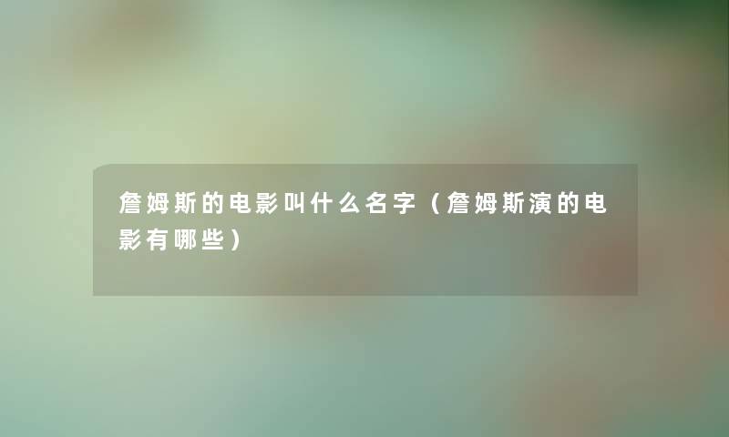 詹姆斯的电影叫什么名字(詹姆斯演的电影有哪些) 詹姆斯的电影叫什么名字(詹姆斯演的电影有哪些)