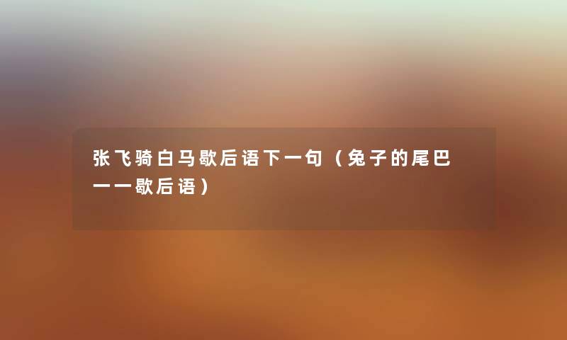 张飞骑白马歇后语下一句(兔子的尾巴 一一歇后语) 张飞骑白马歇后语下一句(兔子的尾巴 一一歇后语)