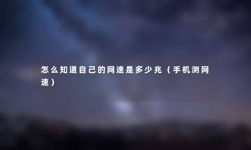 怎么知道自己的网速是多少兆(手机测网速) 怎么知道自己的网速是多少兆(手机测网速)