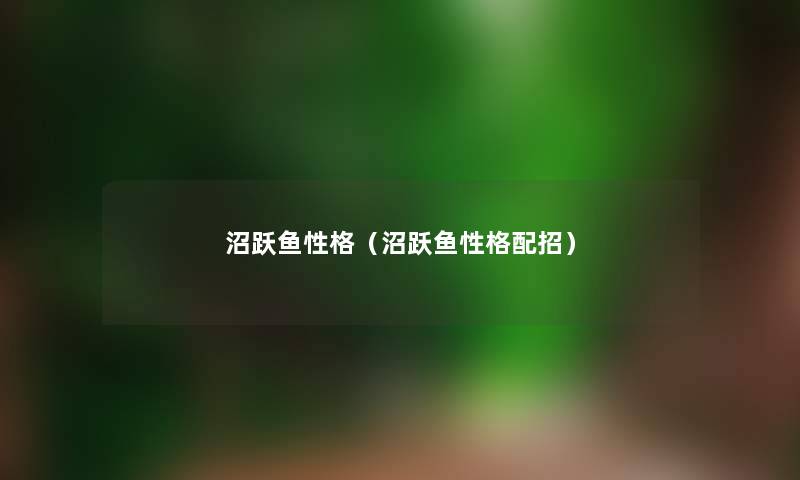 沼跃鱼性格(沼跃鱼性格配招) 沼跃鱼性格(沼跃鱼性格配招)