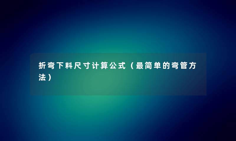 折弯下料尺寸计算公式（简单的弯管方法）