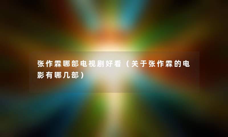 张作霖哪部电视剧好看(关于张作霖的电影有哪几部) 张作霖哪部电视剧好看(关于张作霖的电影有哪几部)
