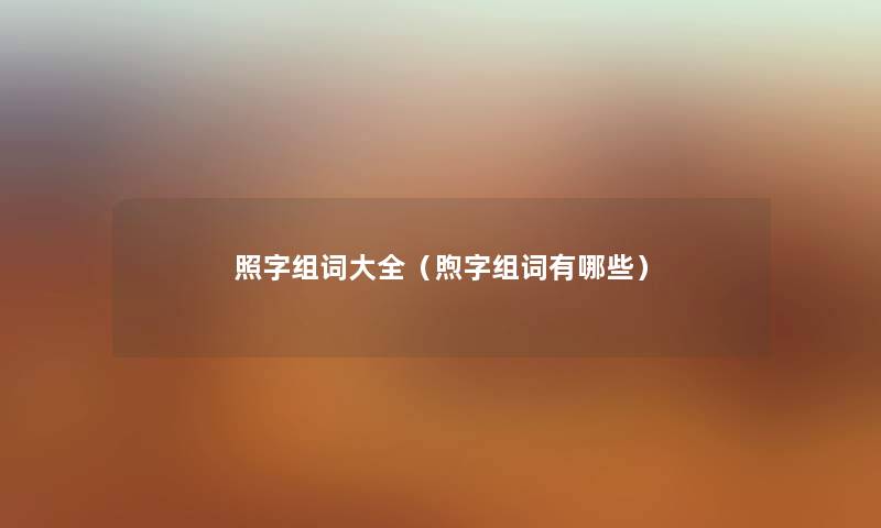 照字组词大全(煦字组词有哪些) 照字组词大全(煦字组词有哪些)