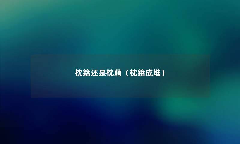 枕籍还是枕藉(枕籍成堆) 枕籍还是枕藉(枕籍成堆)