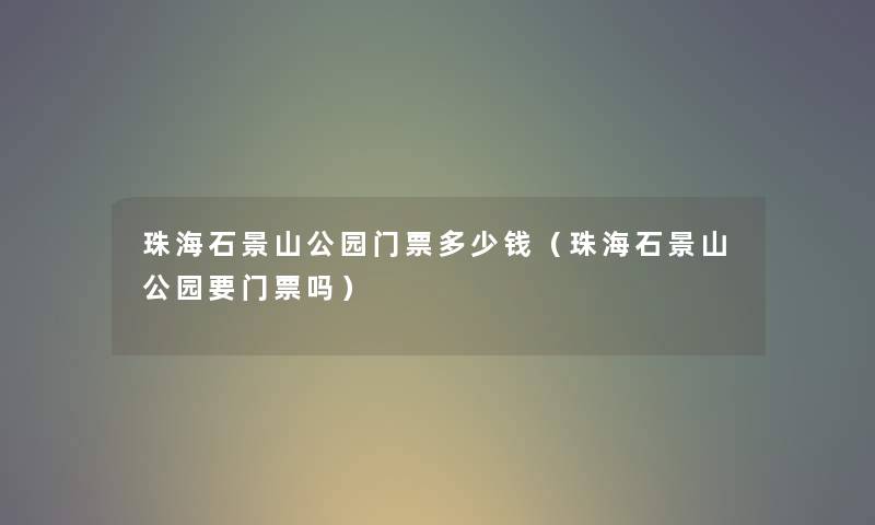 珠海石景山公园门票多少钱（珠海石景山公园要门票吗）