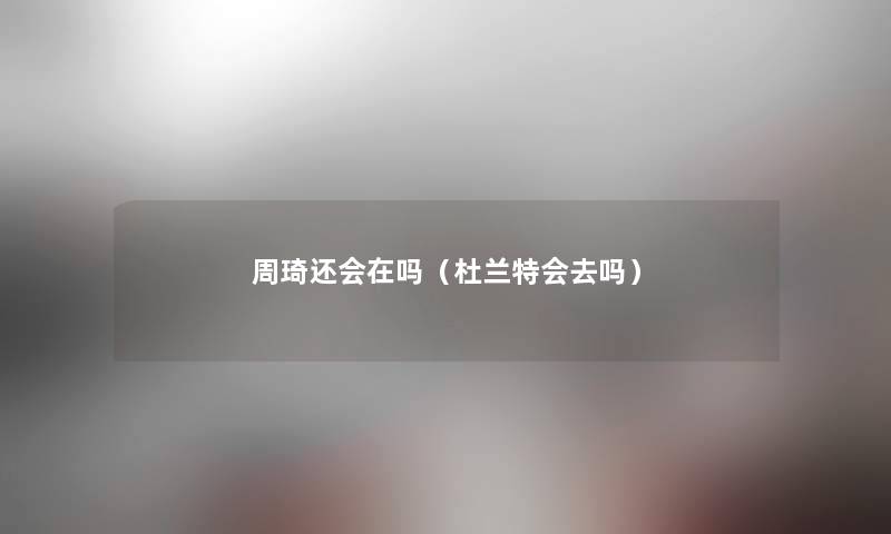 周琦还会在吗（杜兰特会去吗）