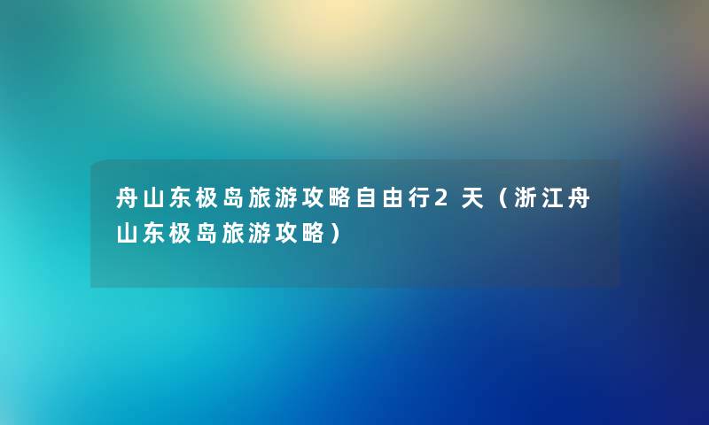 舟山东极岛旅游攻略自由行2天(浙江舟山东极岛旅游攻略) 舟山东极岛旅游攻略自由行2天(浙江舟山东极岛旅游攻略)
